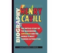 Biography of Henry Cavill: The Untold Story of the Man Behind Superman and the World’s Most Famous Action Star