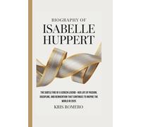 BIOGRAPHY OF ISABELLE HUPPERT: The Subtle Fire of a Screen Legend - Her Life of Passion, Discipline, and Reinvention That Continues to Inspire the World in 2025