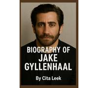 BIOGRAPHY OF JAKE GYLLENHAAL: THE LIFE AND LEGACY OF JAKE GYLLENHAAL
