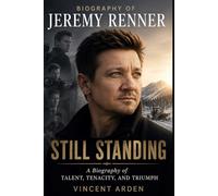 Biography Of Jeremy Renner: Still Standing A Biography Of Talent, Tenacity, And Triumph