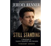 Biography Of Jeremy Renner: Still Standing A Biography Of Talent, Tenacity, And Triumph