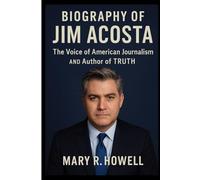 BIOGRAPHY OF JIM ACOSTA: The Voice of American Journalism and Author of Truth