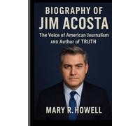 BIOGRAPHY OF JIM ACOSTA: The Voice of American Journalism and Author of Truth