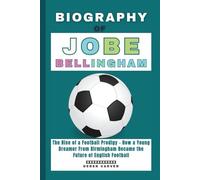 Biography of Jobe Bellingham: The Rise of a Football Prodigy - How a Young Dreamer From Birmingham Became the Future of English Football