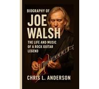 BIOGRAPHY OF JOE WALSH: The Life and Music of a Rock Guitar Legend