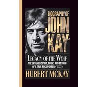 BIOGRAPHY OF JOHN KAY: Legacy of the Wolf - The Untamed Spirit, Music, and Mission of a True Rock Pioneer (2025)