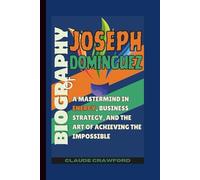 Biography of Joseph Dominguez: A Mastermind in Energy, Business Strategy, and the Art of Achieving the Impossible