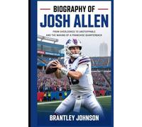 Biography of Josh Allen: From Overlooked to Unstoppable and the Making of a Franchise Quarterback.