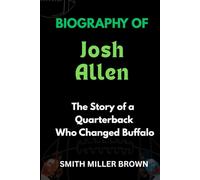 Biography of Josh Allen: The Story of a Quarterback Who Changed Buffalo (American Football Chronicles : The Stories Behind the Legends of the Game)