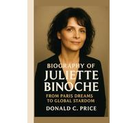 Biography of Juliette Binoche: From Paris Dreams to Global Stardom