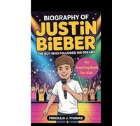BIOGRAPHY OF JUSTIN BIEBER: The Boy Who Followed His Dreams (An Inspiring Book For Kids)
