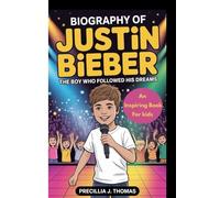 BIOGRAPHY OF JUSTIN BIEBER: The Boy Who Followed His Dreams (An Inspiring Book For Kids)