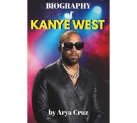BIOGRAPHY OF KANYE WEST: Kanye West: The Unfinished Life of a Relentless Creator