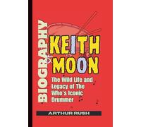 Biography of Keith Moon: The Wild Life and Legacy of The Who’s Iconic Drummer