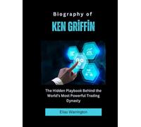 Biography of Ken Griffin: The Hidden Playbook Behind the World's Most Powerful Trading Dynasty (Fearless Architects of Wealth)