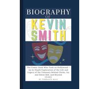 Biography of Kevin Smith: The Comic Geek Who Took on Hollywood - An In-Depth Exploration of the Life and Legacy of the Visionary Behind Clerks, Jay and Silent Bob, and Beyond