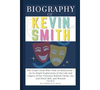 Biography of Kevin Smith: The Comic Geek Who Took on Hollywood - An In-Depth Exploration of the Life and Legacy of the Visionary Behind Clerks, Jay and Silent Bob, and Beyond