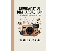 BIOGRAPHY OF KIM KARDASHIAN: The Making of a Reality Star