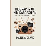 BIOGRAPHY OF KIM KARDASHIAN: The Making of a Reality Star