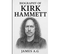BIOGRAPHY OF KIRK HAMMETT: THE SOUL OF METAL