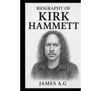 BIOGRAPHY OF KIRK HAMMETT: THE SOUL OF METAL