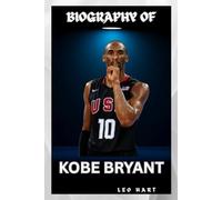 BIOGRAPHY OF KOBE BRYANT: KOBE BRYANT'S JOURNEY FROM PRODIGY TO ICON