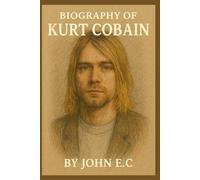 BIOGRAPHY OF KURT COBAIN: A DEEP DIVE INTO THE LIFE AND LEGACY OF NIRVANA'S FRONTMAN