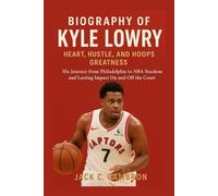 BIOGRAPHY OF KYLE LOWRY: HEART, HUSTLE, AND HOOPS GREATNESS: His Journey From Philadelphia To Nba Stardom And Lasting Impact On And Off The Court