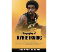 Biography of Kyrie Irving: The Story of African -American NBA Superstar Caught Between Greatness Conspiracies and Controversy