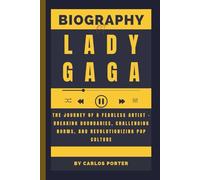 Biography of Lady Gaga: The Journey of a Fearless Artist - Breaking Boundaries, Challenging Norms, and Revolutionizing Pop Culture