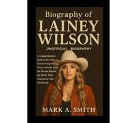 Biography of Lainey Wilson (Unofficial Biography): A Comprehensive Look at Her Life, Career, Songwriting, Tours, Awards, and the Stories Behind the Music That Captivates Fans Worldwide