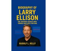 BIOGRAPHY OF LARRY ELLISON: The Untamed Genius Who Turned Risk Into Fortune