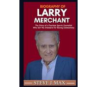 BIOGRAPHY OF LARRY MERCHANT: The Story of a Fearless Sports Journalist Who Set the Standard for Boxing Commentary
