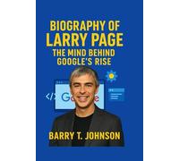 BIOGRAPHY OF LARRY PAGE: The Mind Behind Google's Rise