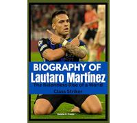Biography of Lautaro Martínez: The Relentless Rise of a World Class Striker