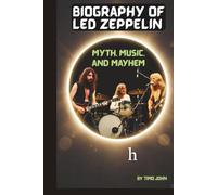 BIOGRAPHY OF LED ZEPPELIN: MYTH, MUSIC, AND MAYHEM