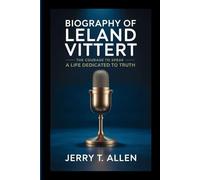 BIOGRAPHY OF LELAND VITTERT: The Courage to Speak - A Life Dedicated to Truth