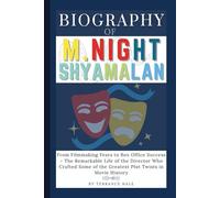 Biography of M. Night Shyamalan: From Filmmaking Fears to Box Office Success - The Remarkable Life of the Director Who Crafted Some of the Greatest Plot Twists in Movie History