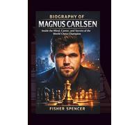 BIOGRAPHY OF MAGNUS CARLSEN: Inside the Mind, Career, and Secrets of the World Chess Champion