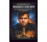 BIOGRAPHY OF MAGNUS CARLSEN: Inside the Mind, Career, and Secrets of the World Chess Champion