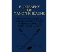Biography Of Manon Rhéaume: The Inspiring Journey Of Manon Rhéaume, The First Woman To Compete In Professional Hockey