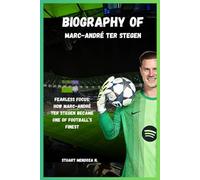 BIOGRAPHY OF Marc-André ter Stegen: Fearless Focus: How Marc-André ter Stegen Became One of Football’s Finest