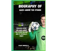 BIOGRAPHY OF Marc-André ter Stegen: Fearless Focus: How Marc-André ter Stegen Became One of Football’s Finest