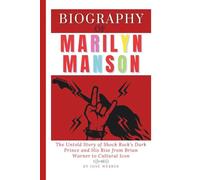 Biography of Marilyn Manson: The Untold Story of Shock Rock’s Dark Prince and His Rise from Brian Warner to Cultural Icon
