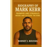 Biography of Mark Kerr: Triumphs and Struggles Inside and Outside the Ring