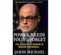 BIOGRAPHY OF MARK R. LEVIN: Power Needs You to Forget: The Strategy of Erasure in Modern Governance