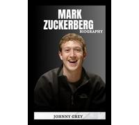 BIOGRAPHY OF MARK ZUCKERBERG: THE MAN WHO REWIRED THE WORLD AND REIMAGINED OUR DIGITAL FUTURE