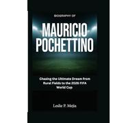 Biography of Mauricio Pochettino: Chasing the Ultimate Dream from Rural Fields to the 2026 FIFA World Cup