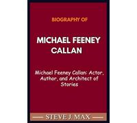 BIOGRAPHY OF MICHAEL FEENEY CALLAN: Michael Feeney Callan: Actor, Author, and Architect of Stories