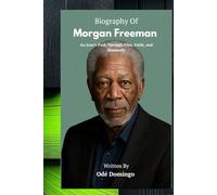 BIOGRAPHY OF MORGAN FREEMAN: An Icon's Path Through Film, Faith, and Humanity